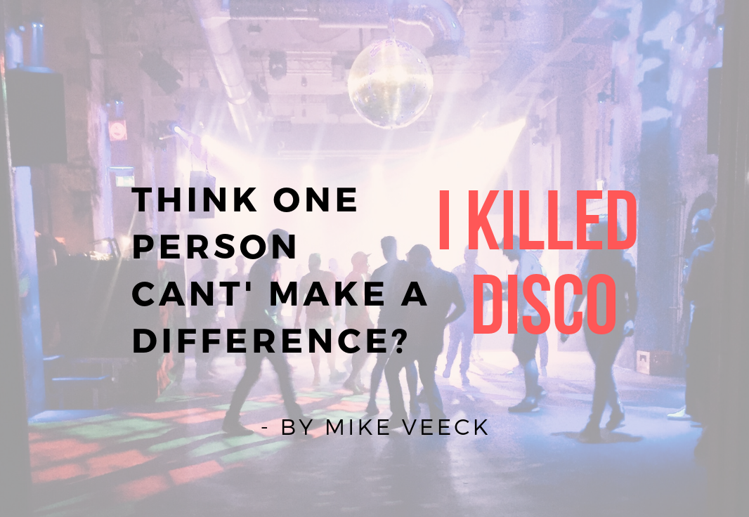Think One Person Can’t Make a Difference? I Killed Disco